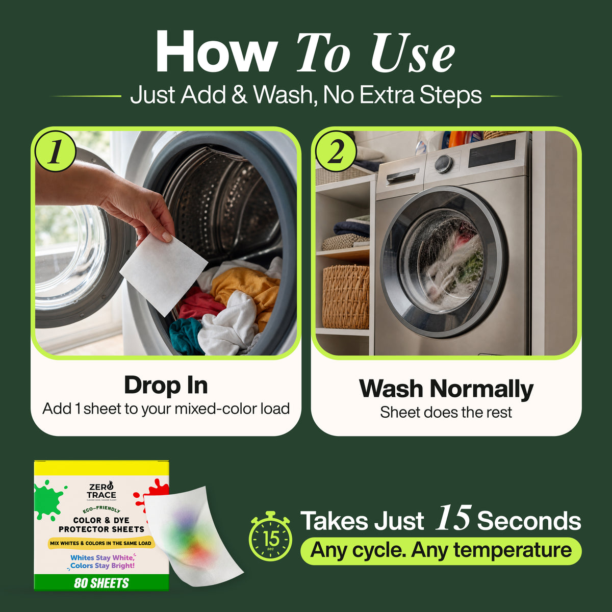 A person places a Zero Trace Color & Dye Protector Sheet into the washing machine along with their laundry, followed by an image of the machine running. Thanks to advanced dye-lock technology, these biodegradable sheets work in any cycle or temperature in just 15 seconds.